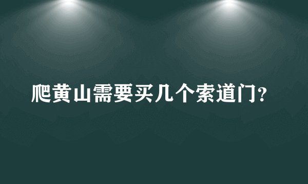 爬黄山需要买几个索道门？