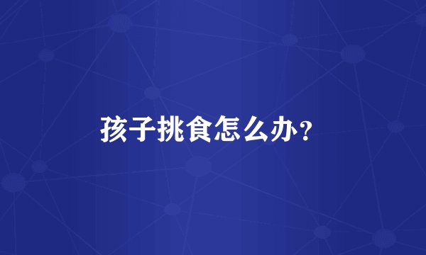 孩子挑食怎么办?