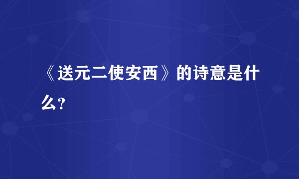 《送元二使安西》的诗意是什么?