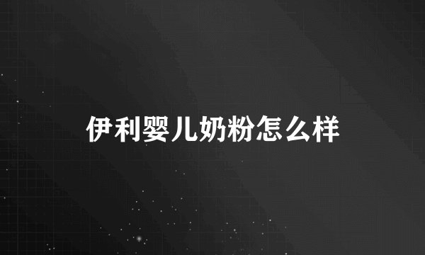 伊利婴儿奶粉怎么样