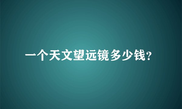 一个天文望远镜多少钱？