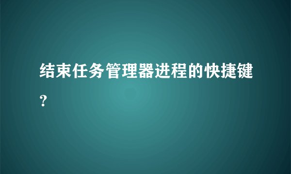 结束任务管理器进程的快捷键?