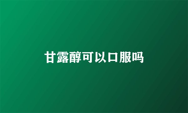 甘露醇可以口服吗