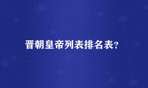 晋朝皇帝列表排名表？