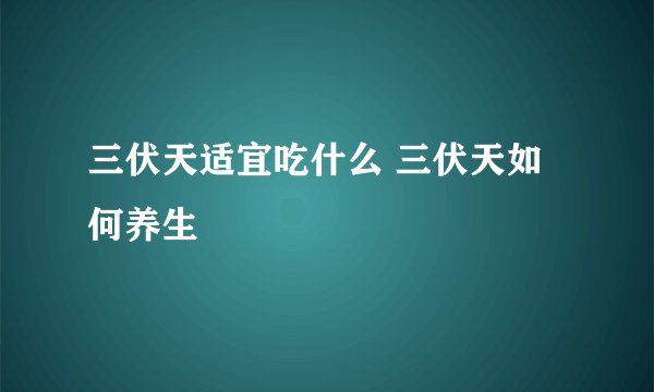 三伏天适宜吃什么 三伏天如何养生