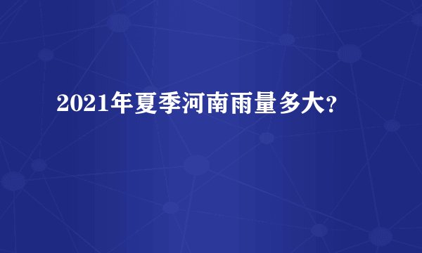 2021年夏季河南雨量多大？
