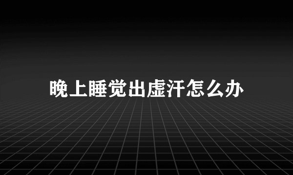 晚上睡觉出虚汗怎么办