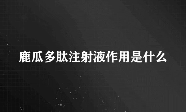 鹿瓜多肽注射液作用是什么
