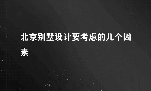 北京别墅设计要考虑的几个因素