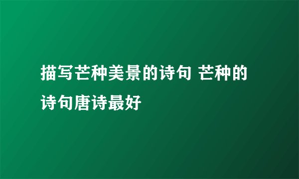 描写芒种美景的诗句 芒种的诗句唐诗最好