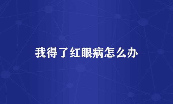 我得了红眼病怎么办