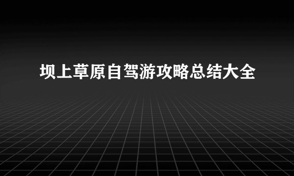坝上草原自驾游攻略总结大全