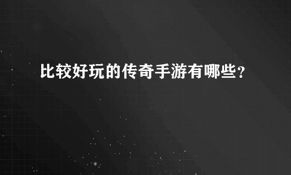 比较好玩的传奇手游有哪些？