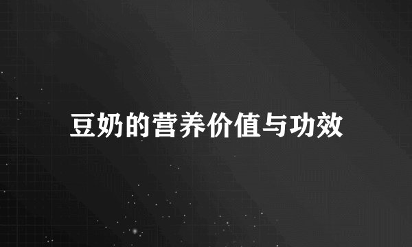 豆奶的营养价值与功效