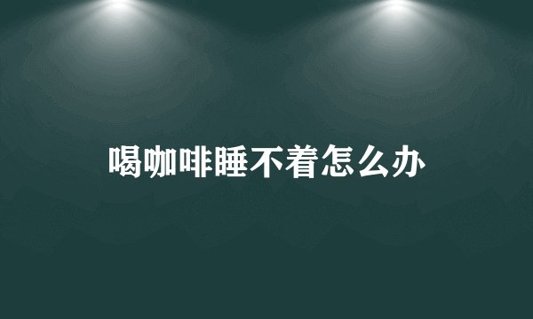 喝咖啡睡不着怎么办
