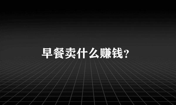 早餐卖什么赚钱？
