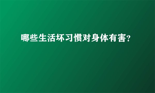 哪些生活坏习惯对身体有害？