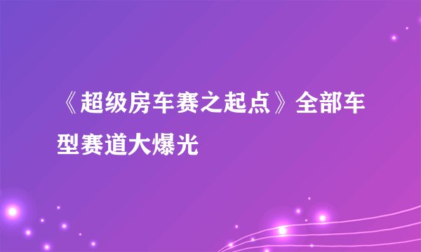 《超级房车赛之起点》全部车型赛道大爆光