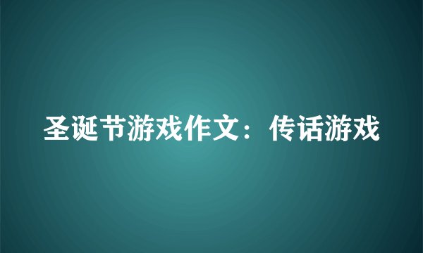 圣诞节游戏作文：传话游戏