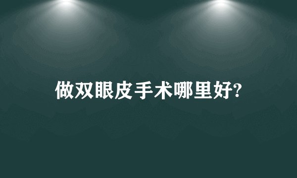 做双眼皮手术哪里好?