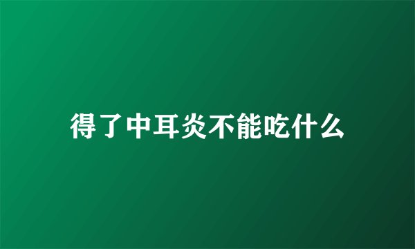 得了中耳炎不能吃什么