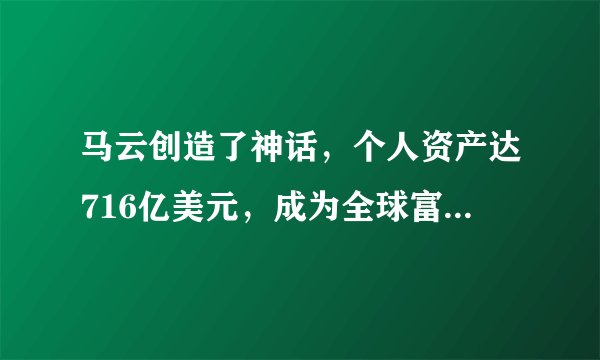 马云创造了神话，个人资产达716亿美元，成为全球富豪排行榜第11名