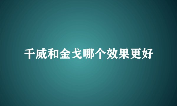 千威和金戈哪个效果更好