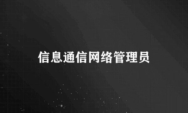 信息通信网络管理员