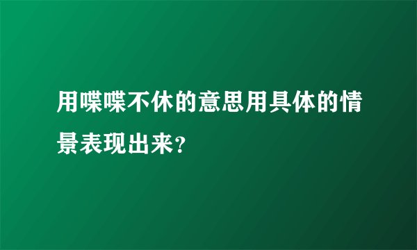 用喋喋不休的意思用具体的情景表现出来？