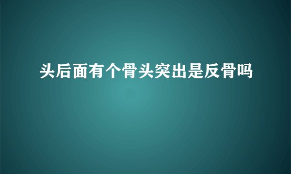 头后面有个骨头突出是反骨吗