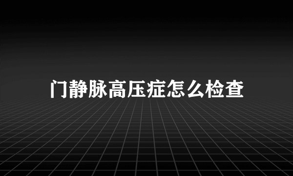门静脉高压症怎么检查