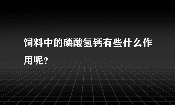 饲料中的磷酸氢钙有些什么作用呢？