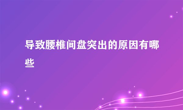 导致腰椎间盘突出的原因有哪些