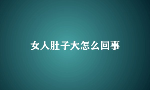 女人肚子大怎么回事