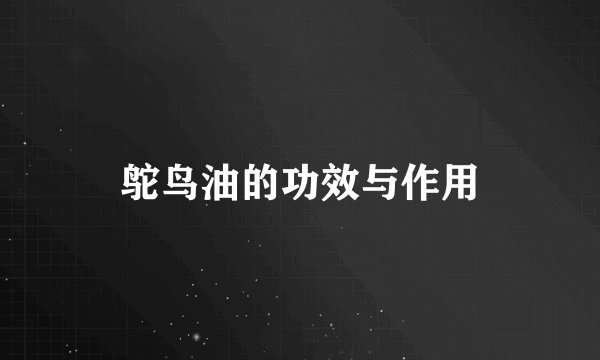 鸵鸟油的功效与作用