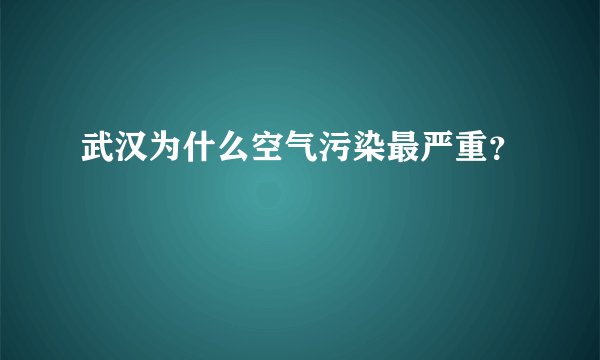 武汉为什么空气污染最严重？
