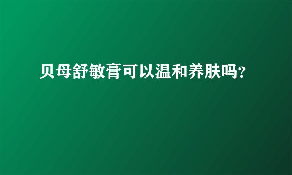 贝母舒敏膏可以温和养肤吗？