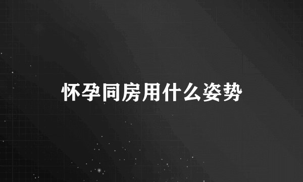 怀孕同房用什么姿势