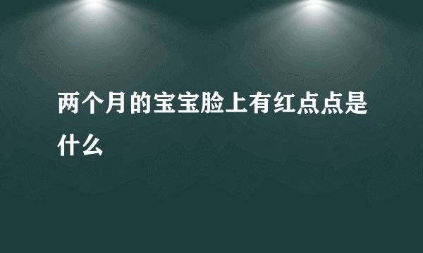 两个月的宝宝脸上有红点点是什么