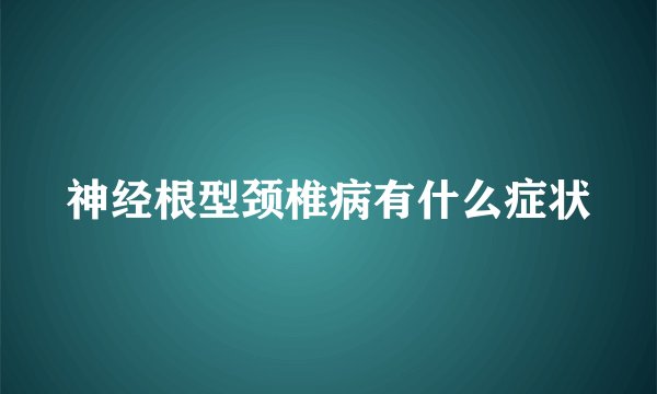 神经根型颈椎病有什么症状