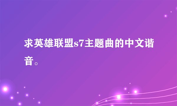 求英雄联盟s7主题曲的中文谐音。