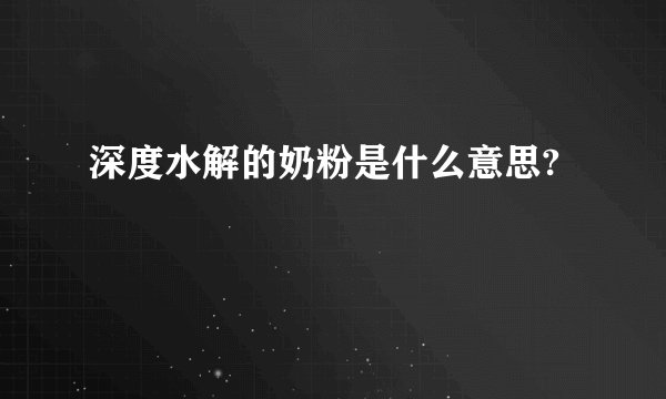 深度水解的奶粉是什么意思?