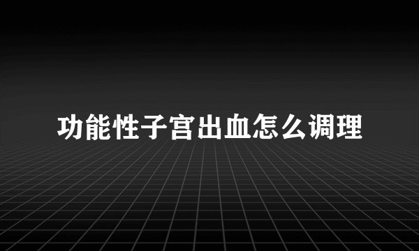 功能性子宫出血怎么调理