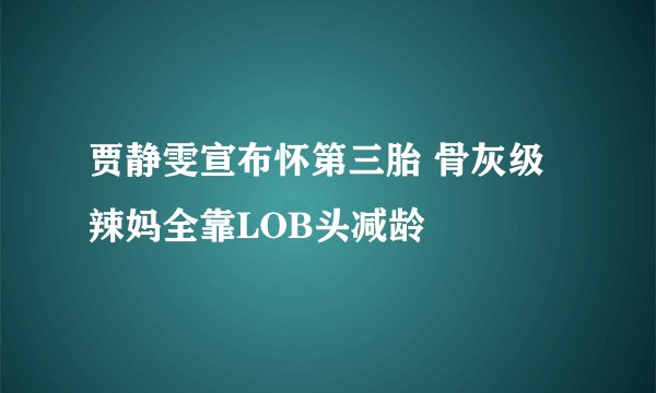 贾静雯宣布怀第三胎 骨灰级辣妈全靠LOB头减龄