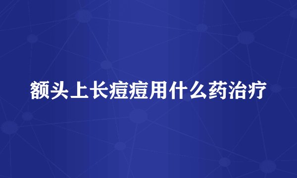 额头上长痘痘用什么药治疗