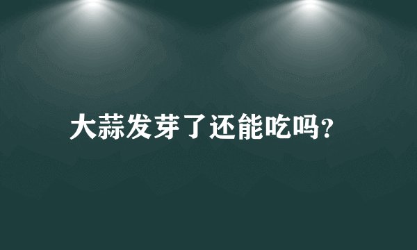 大蒜发芽了还能吃吗？