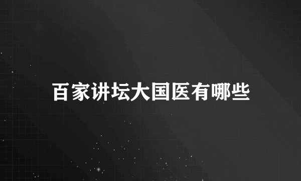 百家讲坛大国医有哪些