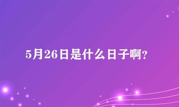 5月26日是什么日子啊?