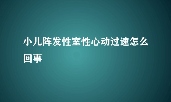 小儿阵发性室性心动过速怎么回事