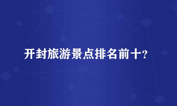 开封旅游景点排名前十？